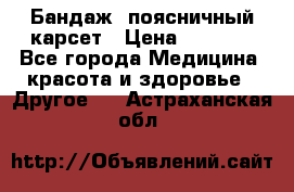 Бандаж- поясничный карсет › Цена ­ 1 000 - Все города Медицина, красота и здоровье » Другое   . Астраханская обл.